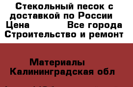  Стекольный песок с доставкой по России › Цена ­ 1 190 - Все города Строительство и ремонт » Материалы   . Калининградская обл.